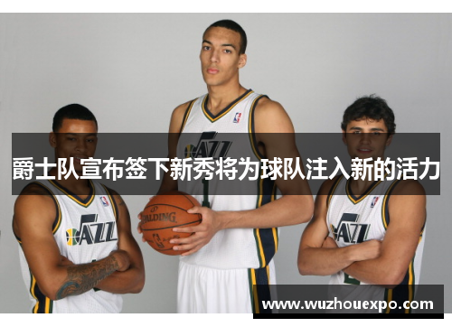 爵士队宣布签下新秀将为球队注入新的活力