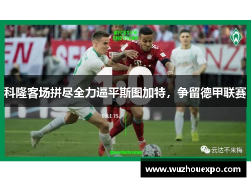 科隆客场拼尽全力逼平斯图加特，争留德甲联赛