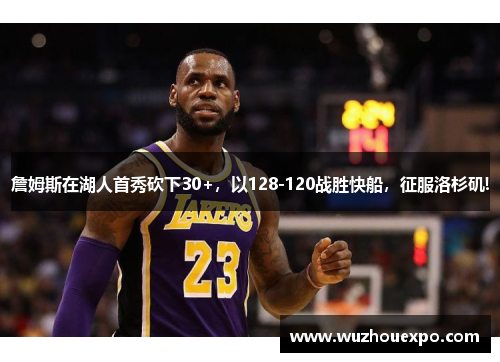 詹姆斯在湖人首秀砍下30+，以128-120战胜快船，征服洛杉矶!