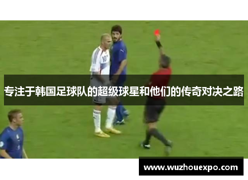 专注于韩国足球队的超级球星和他们的传奇对决之路