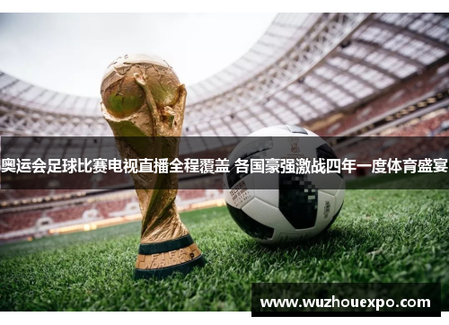 奥运会足球比赛电视直播全程覆盖 各国豪强激战四年一度体育盛宴