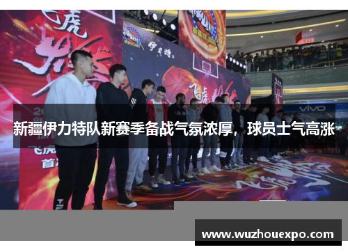新疆伊力特队新赛季备战气氛浓厚，球员士气高涨