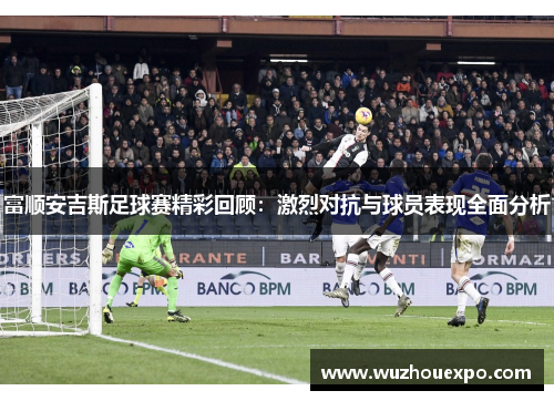 富顺安吉斯足球赛精彩回顾：激烈对抗与球员表现全面分析