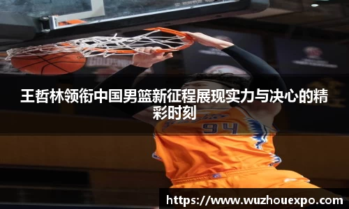 美嘉体育王哲林领衔中国男篮新征程展现实力与决心的精彩时刻