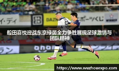 美嘉体育般田喜悦迎战东京绿茵全力争胜展现足球激情与团队精神